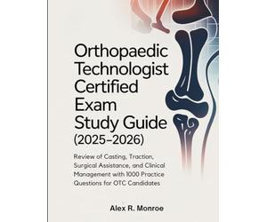 ORTHOPAEDIC TECHNOLOGIST CERTIFIED EXAM STUDY GUIDE (2025-2026): Review of Casting, Traction, Surgical Assistance, and Clinical Management with 1000 Practice Questions for OTC Candidates