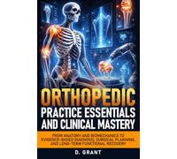 Orthopedic Practice Essentials and Clinical Mastery: From Anatomy and Biomechanics to Evidence-Based Diagnosis, Surgical Planning, and Long-Term Functional Recovery