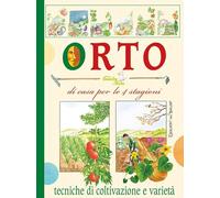 Orto di casa, per le 4 stagioni. Tecniche di coltivazione e varietà