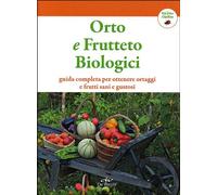 Orto e frutteto biologici. Guida completa per ottenere ortaggi e frutti sani e gustosi