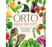 Orto facile per tutti. Tutto ciò che serve dalla semina alla raccolta