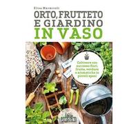 Orto, frutteto e giardino in vaso. Coltivare con successo fiori, frutta, verdura e aromatiche in piccoli spazi