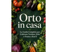 Orto in casa: La guida completa per coltivare verdure, erbe e frutta a km 0