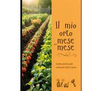 Orto mese per mese: Guida pratica con schede, checklist e diario per coltivare con metodo tutto l’anno
