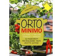 Orto minimo. Coltivare su balconi, terrazzi e davanzali gli ingredienti per realizzare tante ricette gustose. Ediz. illustrata
