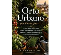 Orto Urbano per Principianti: La guida pratica per coltivare ortaggi, erbe aromatiche e piccoli frutti su balcone e terrazzo, dalla scelta dei vasi al raccolto in ogni stagione