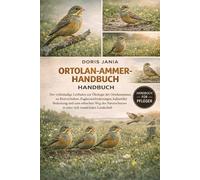 ORTOLAN-AMMER-HANDBUCH: Der vollständige Leitfaden zur Ökologie der Ortolanammer, zu Brutverhalten, Zugherausforderungen, kultureller Bedeutung und ... in einer sich wandelnden Landschaft