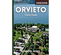 ORVIETO TRAVEL GUIDE 2025/2026: Your Complete Guide to Orvieto’s Cathedrals, Wine Cellars, Underground Tunnels & Hidden Gems