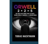 Orwell: 2 + 2 = 5: The Truth That Power Tried to Erase - George Orwell’s Warning to the Modern World