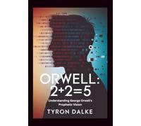 Orwell: 2+2=5: Understanding George Orwell's Prophetic Vision