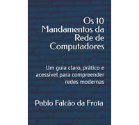 Os 10 Mandamentos da Rede De Computadores: Um guia claro, prático e acessível para compreender redes modernas