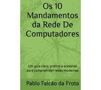 Os 10 Mandamentos da Rede De Computadores: Um guia claro, prático e acessível para compreender redes modernas