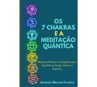 Os 7 Chacras e a Meditação Quântica: Um guia definitivo e prático sobre os 7 chacras e a meditação quântica, com conhecimentos da física quântica, Neurociência, Espiritualidade.