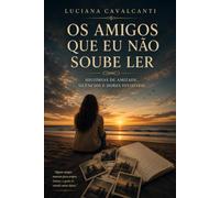 Os Amigos que Eu Não Soube Ler: Uma história sobre amizade, sofrimento e os sinais que não percebemos