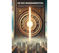Os Dez Mandamentos: Fundamentos Eternos Para Uma Vida Com Deus