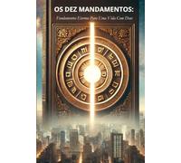 Os Dez Mandamentos: Fundamentos Eternos Para Uma Vida Com Deus