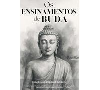 Os Ensinamentos de Buda - Guia Essencial para Iniciantes: Compreenda o Budismo, a Meditação e o Zen para Cultivar Desapego, Reduzir o Estresse e Encontrar Equilíbrio Emocional