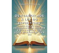 OS EVANGELHOS À LUZ DO ESPIRITISMO: UMA ANÁLISE DOS ENSINAMENTOS DE JESUS SOB A ÓTICA ESPÍRITA, COM LIÇÕES APLICÁVEIS AO DIA A DIA
