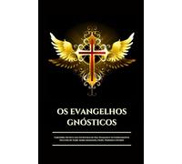 OS EVANGELHOS GNÓSTICOS: Sabedoria Secreta das Escrituras de Nag Hammadi e os Ensinamentos Ocultos de Tomé, Maria Madalena, Filipe, Verdade e Outros (Portuguese Edition)
