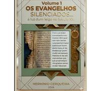 OS EVANGELHOS SILENCIADOS ... à luz dum leigo no Século XX!: VOLUME 1