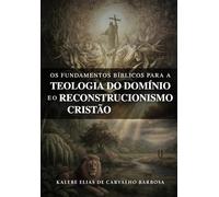 Os Fundamentos Bíblicos Para a Teologia do Domínio e o Reconstrucionismo Cristão