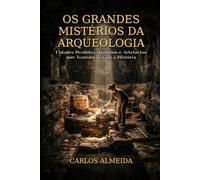 Os Grandes Mistérios da Arqueologia: Cidades Perdidas, Túmulos e Artefactos que Transformaram a História
