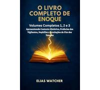 OS LIVROS COMPLETOS DE ENOQUE: Volumes abrangentes 1, 2 e 3 apresentando contexto histórico, profecias dos Vigilantes, Nefilins e revelações do fim dos tempos