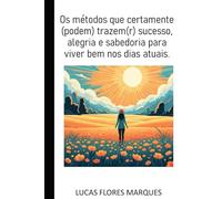 OS MÉTODOS QUE CERTAMENTE (PODEM) TRAZEM(R) SUCESSO, ALEGRIA, E SABEDORIA PARA VIVER BEM NOS DIAS ATUAIS