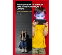 Os Perigos da Tecnologia nas Mãos de Crianças e Jovens: Um Guia para Pais.