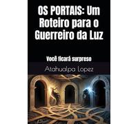 OS PORTAIS: Um Roteiro para o Guerreiro da Luz: Você ficará surpreso
