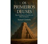 Os Primeiros Deuses: Uma Introdução ao Panteão e aos Mitos da Suméria