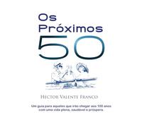 Os Próximos 50: Um guia para aqueles que irão chegar aos 100 anos com uma vida plena, saudável e próspera. (Portuguese Edition)