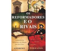Os Reformadores e o Rivais: A História da Reforma e do Mundo que ela Criou