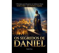 Os Segredos de Daniel: 7 Princípios para Prosperar em Ambientes Hostis