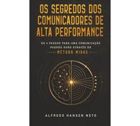 Os Segredos dos Comunicadores de Alta Performance: Os 4 Passos Para Uma Comunicação Padrão Ouro Através do Método MIDAS