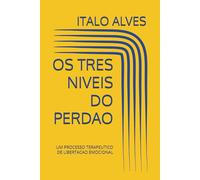 OS TRES NIVEIS DO PERDAO: UM PROCESSO TERAPEUTICO DE LIBERTACAO EMOCIONAL