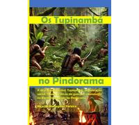 Os Tupinambá no Pindorama.: A rica trajetória dos Tupinambá, organização social, rituais, práticas de guerra e cosmologia no território sagrado de Pindorama.
