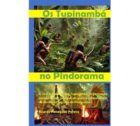 Os Tupinambá no Pindorama.: A rica trajetória dos Tupinambá, organização social, rituais, práticas de guerra e cosmologia no território sagrado de Pindorama.