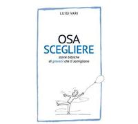 Osa scegliere. Storie bibliche di giovani che ti somigliano
