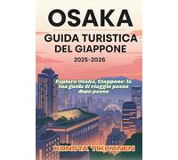 OSAKA GUIDA TURISTICA DEL GIAPPONE 2025-2026: Esplora Osaka, Giappone: la tua guida di viaggio passo dopo passo
