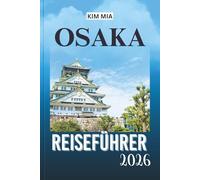 OSAKA REISEFÜHRER 2025: Ein Abenteuer durch Japans lebendige Kultur, landschaftliche Schönheit und versteckte Schätze.