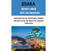OSAKA Reiseführer 2025: Entdecken Sie die Traditionen, Aromen und den Alltag von Osaka mit lokalen Einblicken