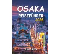 OSAKA REISEFÜHRER 2026: Ein umfassender, reisefreundlicher Reiseführer für Japans Stadt der Lichter und Aromen
