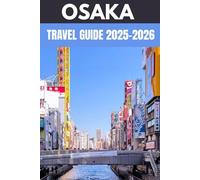 Osaka Travel Guide 2025-2026: An Insider’s Guide to Japan’s Kitchen of Culture, Street Food & Endless Adventure