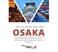 OSAKA TRAVEL GUIDE 2025: Explore Dotonbori, Osaka Castle, Universal Studios Japan, and Shinsaibashi with Local Tips, Maps, and Itineraries