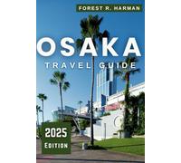 OSAKA TRAVEL GUIDE 2025: Explore Local Tips, Hidden Gems, Day Trips, Food Adventures and Expert Itineraries for First-Time and Repeat Visitors