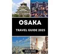 OSAKA TRAVEL GUIDE 2025: Step Into Osaka: Your Essential Companion to Exploring Osaka in 2025