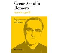 Oscar Arnulfo Romero. La fede consumata nell'amore e nel martirio