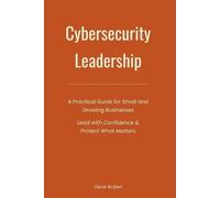 Cybersecurity Leadership: A Practical Guide for Small and Growing Businesses. Lead with Confidence & Protect What Matters