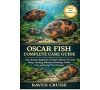 OSCAR FISH COMPLETE CARE GUIDE: The Ultimate Beginner-to-Expert Manual for Tank Setup, Feeding, Behavior, Breeding, Health Care, and Long-Term Success.